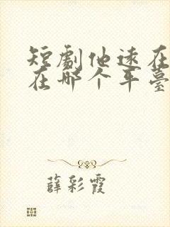 短剧他远在咫尺在哪个平台播放