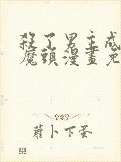 杀了男主成为女魔头漫画免费阅读