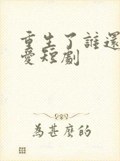 重生了谁还谈恋爱短剧