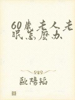 60岁老人老失眠怎麽办