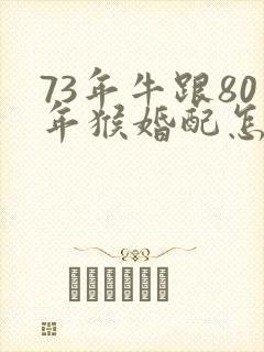 73年牛跟80年猴婚配怎样