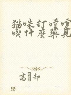 猫咪打喷嚏咳嗽吃什么药见效快