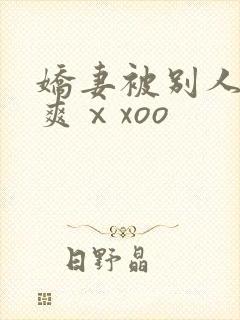 娇妻被别人粗大爽ⅹxoo