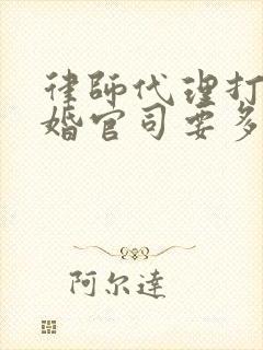 律师代理打个离婚官司要多少钱