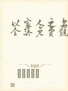 以家人之名短剧全集免费观看