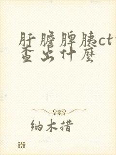 肝胆脾胰ct能查出什么