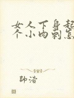 女人下身起了两个小肉刺怎么办