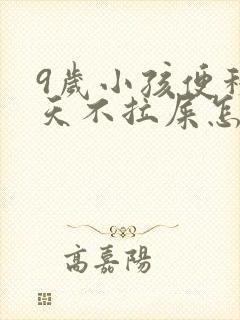 9岁小孩便秘几天不拉屎怎么办呢