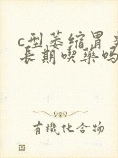 c型萎缩胃炎要长期吃药吗