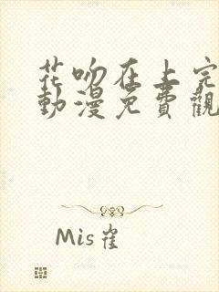 花吻在上完整版动漫免费观看樱花