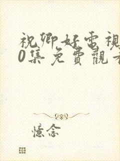 祝卿好电视剧40集免费观看高清