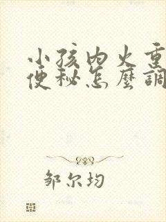 小孩内火重引起便秘怎么调理