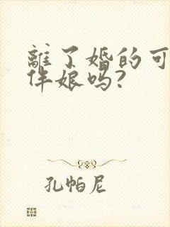 离了婚的可以当伴娘吗?