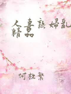 人妻熟妇乱又乱精品