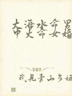 大海水命男和炉中火命女婚姻