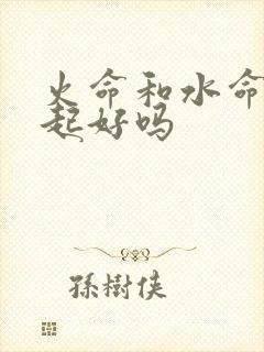 火命和水命在一起好吗