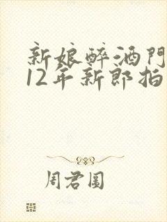 新娘醉酒门2012年新郎拍照