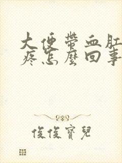 大便带血肛门还疼怎么回事