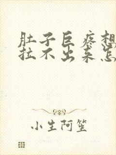 肚子巨疼想拉屎拉不出来怎么回事