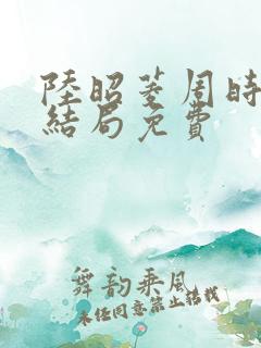 陆昭菱周时阅大结局免费
