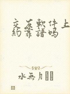 交友软件上来就约靠谱吗