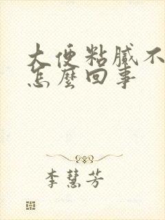 大便粘腻不成形怎么回事