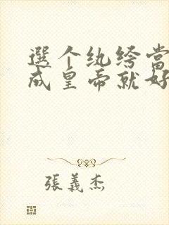 选个纨绔当爹养成皇帝就好了短剧完整版