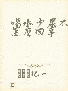 喝水少尿不出来怎么回事