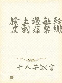 脸上过敏干燥起皮刺痛紧绷怎么办