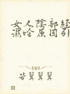 女人阴部经常潮湿啥原因引起的