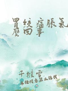 胃绞痛胀气是怎么回事