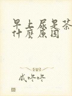 早上尿是茶色是什么原因