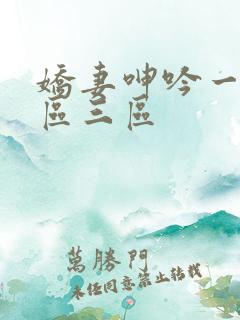 娇妻呻吟一区二区三区