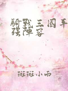 骑战三国平民最强阵容