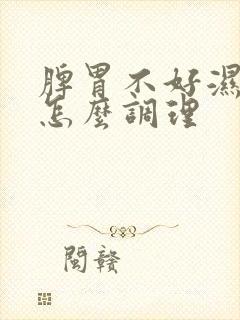 脾胃不好湿气重怎么调理