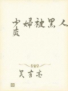 少妇被黑人透好爽