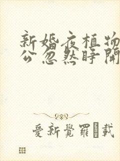 新婚夜植物人老公忽然睁开眼短剧全集完整版