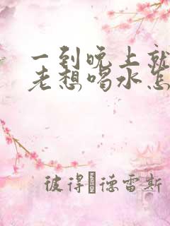 一到晚上就口渴老想喝水怎么回事