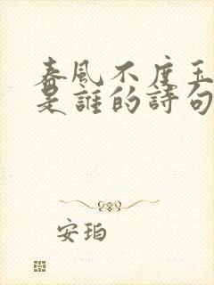 春风不度玉门关是谁的诗句?