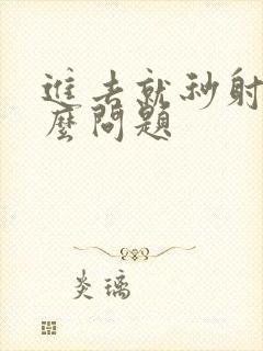 进去就秒射是什么问题