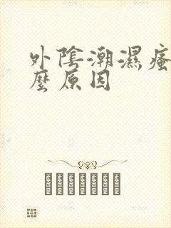 外阴潮湿瘙痒什么原因