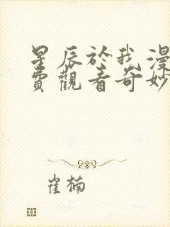 星辰于我漫画免费观看奇妙漫画