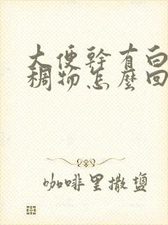 大便干有白色粘稠物怎么回事儿