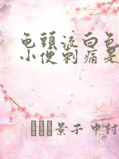 龟头流白色液体小便刺痛是怎么回事