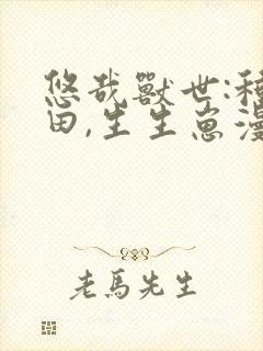 悠哉兽世:种种田,生生崽漫画下拉