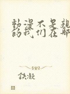 动漫不是亲兄妹的我们在哪看