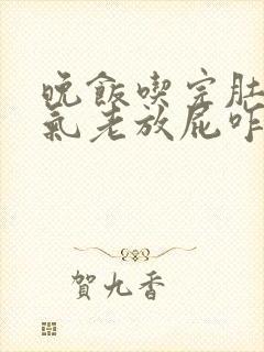 晚饭吃完肚子胀气老放屁咋回事