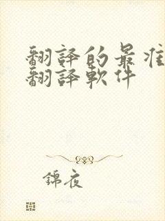 翻译的最准确的翻译软件