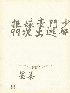 拒嫁豪门少夫人99次出逃哪个app看