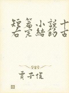 短篇小说十章左右完结的古言